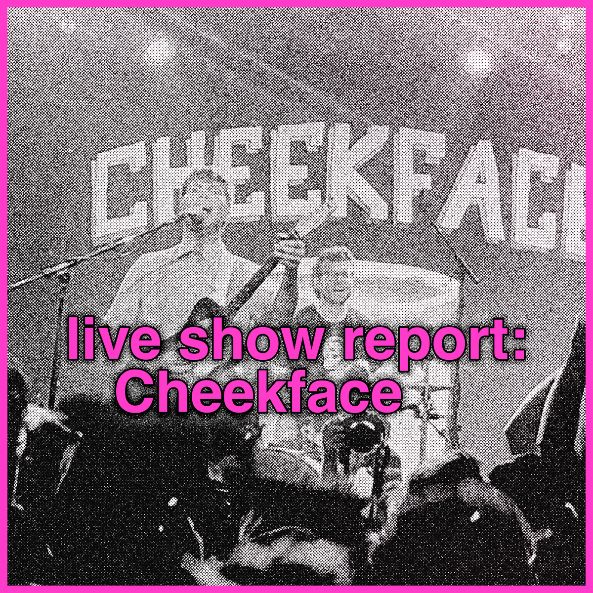 live show report: Cheekface