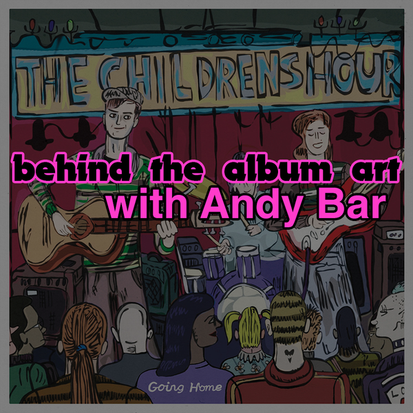 behind the album art with Andy Bar: 'Going Home' by The Children's Hour