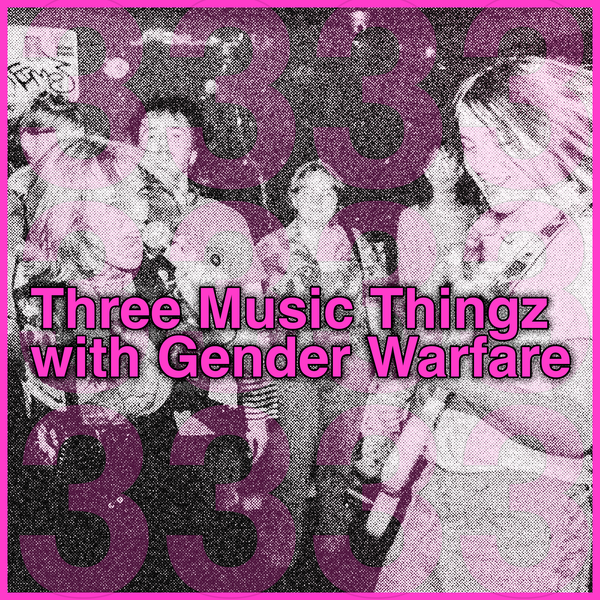 Three Music Thingz with Gender Warfare