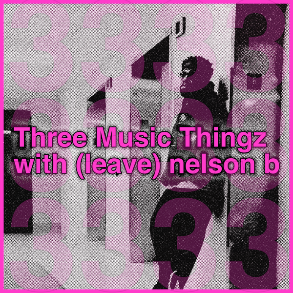 Three Music Thingz with (leave) nelson b