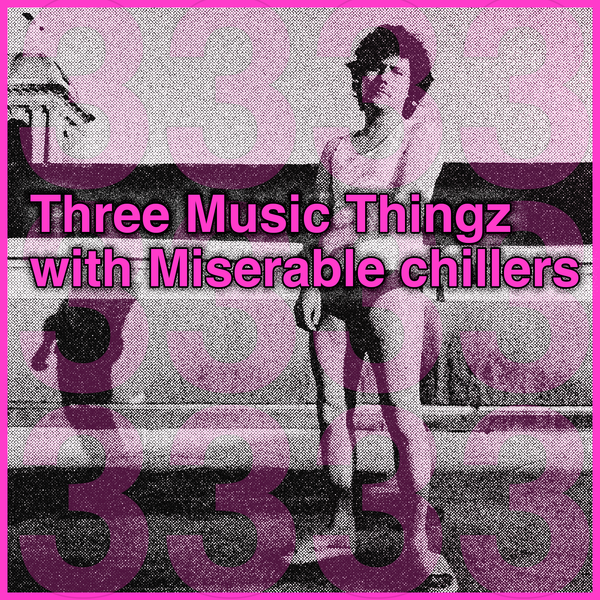 Three Music Thingz with Miserable chillers