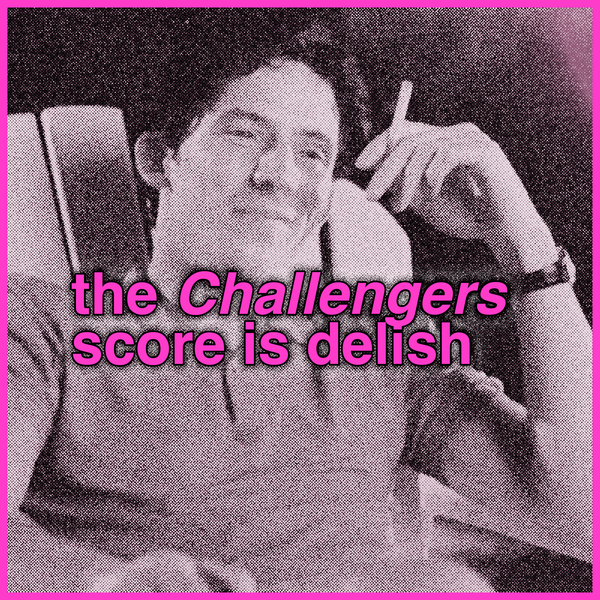 i am already obsessed with the 'Challengers' score